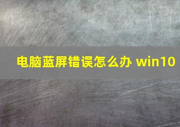 电脑蓝屏错误怎么办 win10